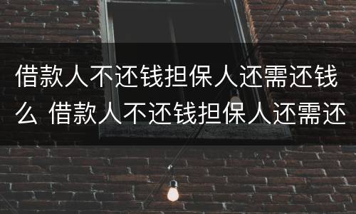 借款人不还钱担保人还需还钱么 借款人不还钱担保人还需还钱么吗