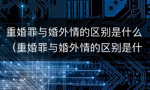 重婚罪与婚外情的区别是什么（重婚罪与婚外情的区别是什么意思）