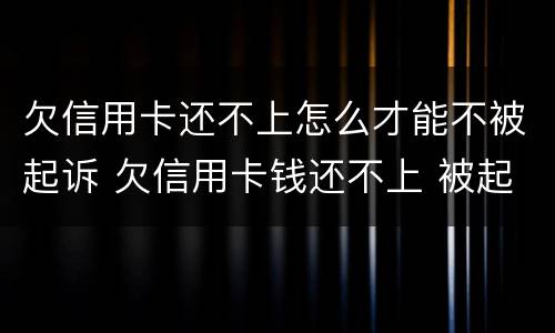 欠信用卡还不上怎么才能不被起诉 欠信用卡钱还不上 被起诉了 会不会做牢