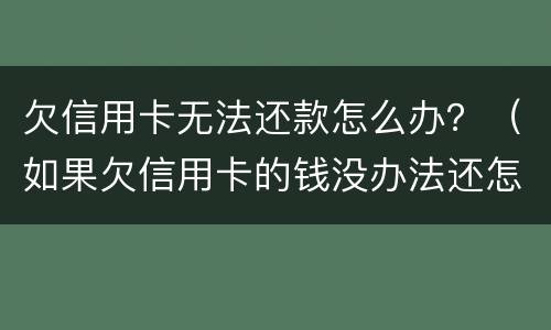 欠信用卡无法还款怎么办？（如果欠信用卡的钱没办法还怎么办）