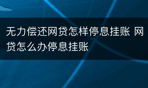 无力偿还网贷怎样停息挂账 网贷怎么办停息挂账