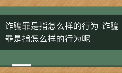 诈骗罪是指怎么样的行为 诈骗罪是指怎么样的行为呢