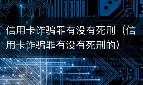 信用卡诈骗罪有没有死刑（信用卡诈骗罪有没有死刑的）