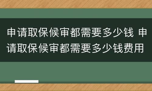 申请取保候审都需要多少钱 申请取保候审都需要多少钱费用