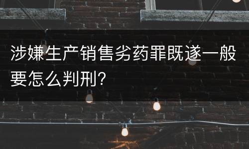 涉嫌生产销售劣药罪既遂一般要怎么判刑?