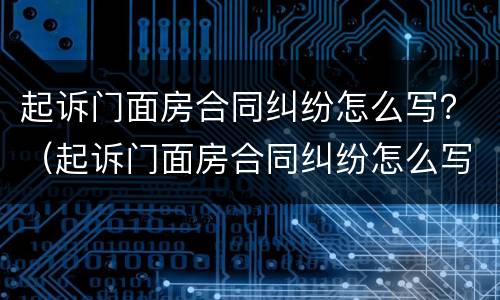 起诉门面房合同纠纷怎么写？（起诉门面房合同纠纷怎么写诉状）