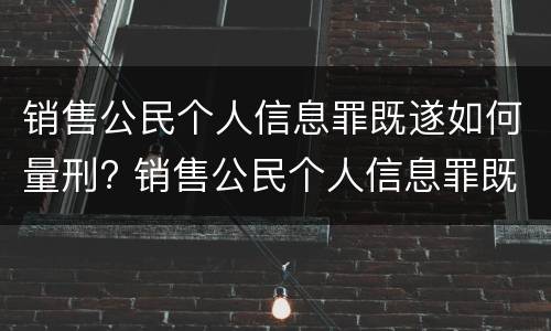 销售公民个人信息罪既遂如何量刑? 销售公民个人信息罪既遂如何量刑