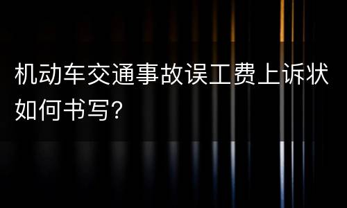 机动车交通事故误工费上诉状如何书写？