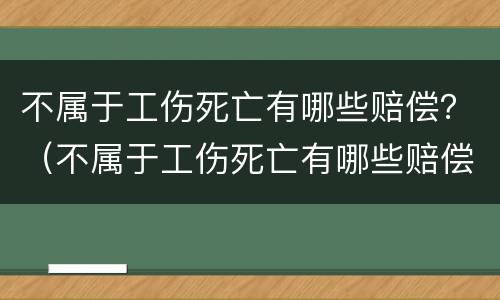 不属于工伤死亡有哪些赔偿？（不属于工伤死亡有哪些赔偿方式）