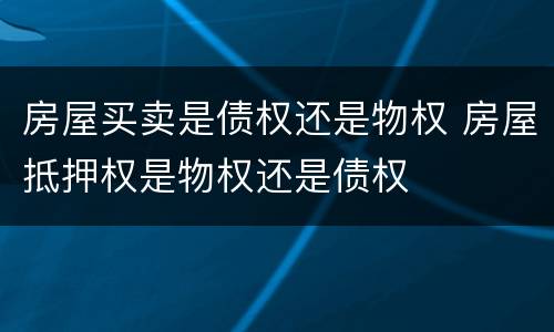 房屋买卖是债权还是物权 房屋抵押权是物权还是债权