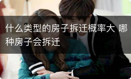 什么类型的房子拆迁概率大 哪种房子会拆迁