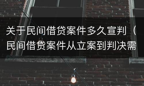 关于民间借贷案件多久宣判（民间借贷案件从立案到判决需要多长时间）