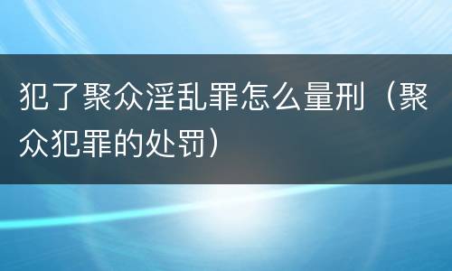 犯了聚众淫乱罪怎么量刑（聚众犯罪的处罚）