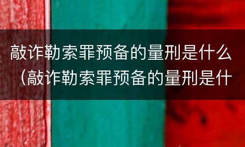 敲诈勒索罪预备的量刑是什么（敲诈勒索罪预备的量刑是什么标准）