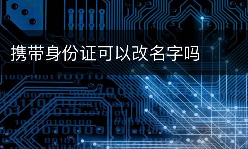 携带身份证可以改名字吗
