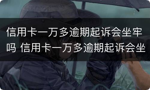 信用卡一万多逾期起诉会坐牢吗 信用卡一万多逾期起诉会坐牢吗多少钱