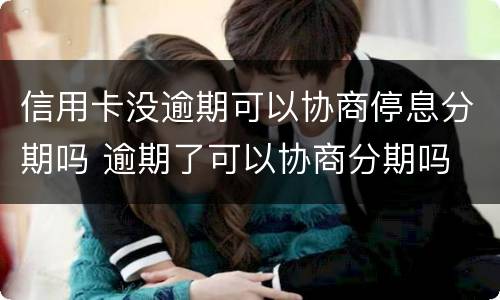 信用卡没逾期可以协商停息分期吗 逾期了可以协商分期吗