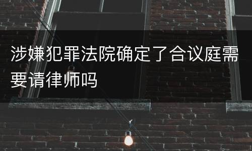 涉嫌犯罪法院确定了合议庭需要请律师吗