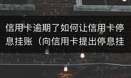 信用卡逾期了如何让信用卡停息挂账（向信用卡提出停息挂账银行不同意怎么办）