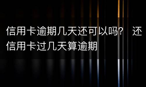 信用卡逾期几天还可以吗？ 还信用卡过几天算逾期