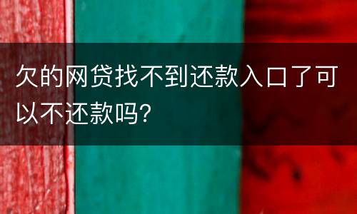 欠的网贷找不到还款入口了可以不还款吗？
