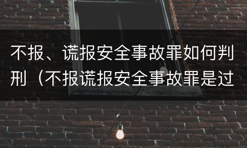 不报、谎报安全事故罪如何判刑（不报谎报安全事故罪是过失犯罪吗）