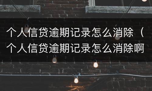个人信贷逾期记录怎么消除（个人信贷逾期记录怎么消除啊）