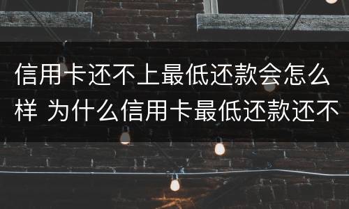 信用卡还不上最低还款会怎么样 为什么信用卡最低还款还不了