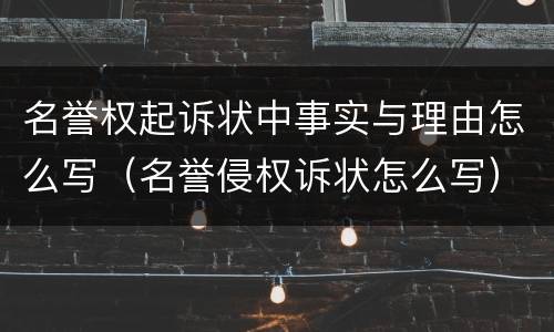 名誉权起诉状中事实与理由怎么写（名誉侵权诉状怎么写）
