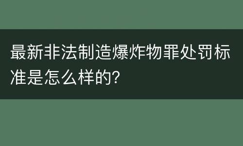 最新非法制造爆炸物罪处罚标准是怎么样的？