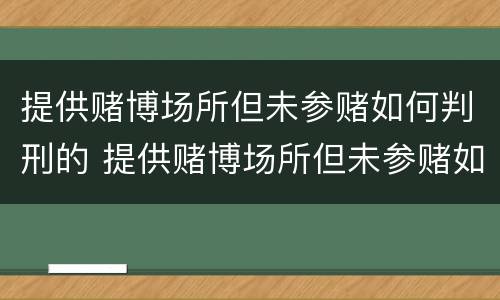 提供赌博场所但未参赌如何判刑的 提供赌博场所但未参赌如何判刑的