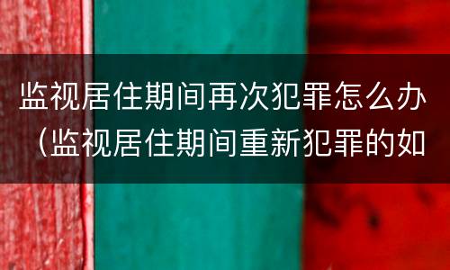 监视居住期间再次犯罪怎么办（监视居住期间重新犯罪的如何处理）