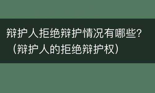 辩护人拒绝辩护情况有哪些？（辩护人的拒绝辩护权）
