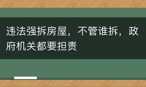 违法强拆房屋，不管谁拆，政府机关都要担责