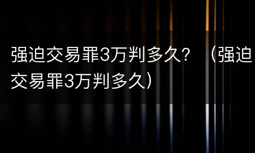 强迫交易罪3万判多久？（强迫交易罪3万判多久）