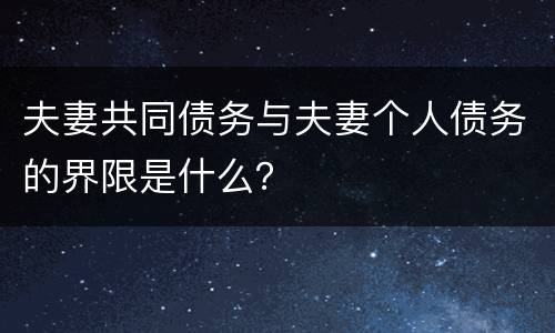 夫妻共同债务与夫妻个人债务的界限是什么？