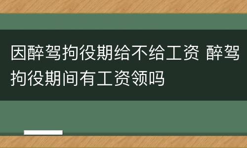 因醉驾拘役期给不给工资 醉驾拘役期间有工资领吗
