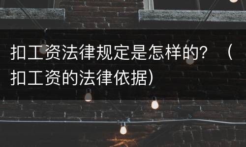 扣工资法律规定是怎样的？（扣工资的法律依据）