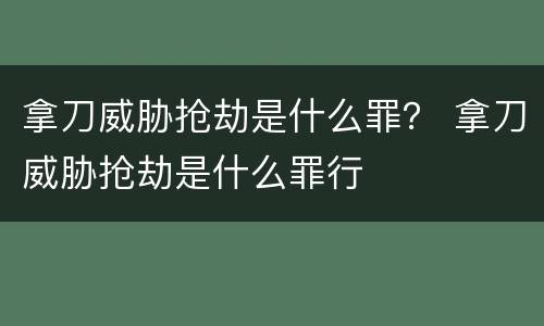 拿刀威胁抢劫是什么罪？ 拿刀威胁抢劫是什么罪行