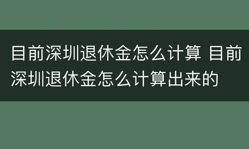 目前深圳退休金怎么计算 目前深圳退休金怎么计算出来的