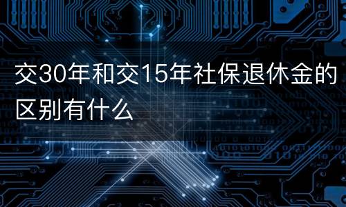 交30年和交15年社保退休金的区别有什么