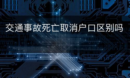 交通事故死亡取消户口区别吗