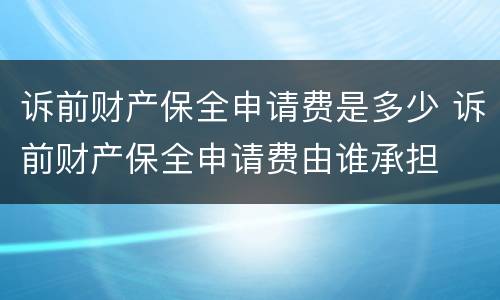 诉前财产保全申请费是多少 诉前财产保全申请费由谁承担