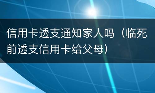 信用卡透支通知家人吗（临死前透支信用卡给父母）