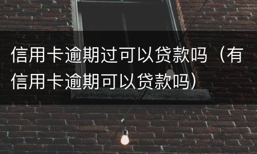 信用卡逾期过可以贷款吗（有信用卡逾期可以贷款吗）