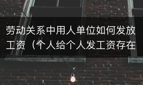 劳动关系中用人单位如何发放工资（个人给个人发工资存在劳动关系吗）