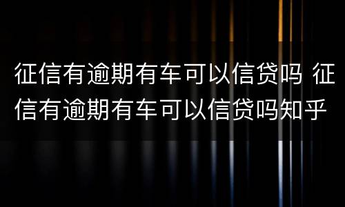 征信有逾期有车可以信贷吗 征信有逾期有车可以信贷吗知乎