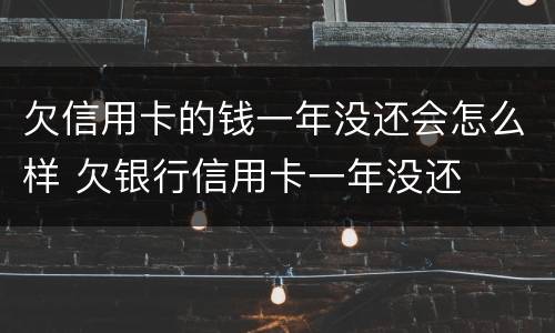 欠信用卡的钱一年没还会怎么样 欠银行信用卡一年没还
