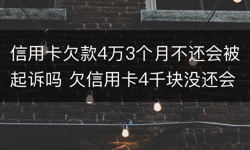 信用卡欠款4万3个月不还会被起诉吗 欠信用卡4千块没还会不起诉吗