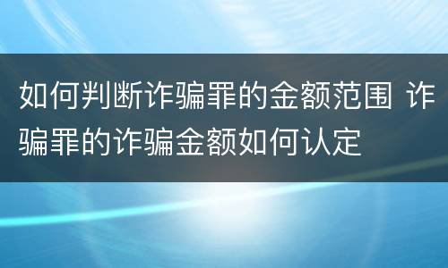如何判断诈骗罪的金额范围 诈骗罪的诈骗金额如何认定